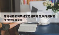 建材装饰公司的经营范围有哪些,装饰建材营业执照经营范围