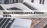 建筑材料包括哪些材料水稳包括,建筑材料水稳是什么