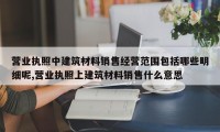营业执照中建筑材料销售经营范围包括哪些明细呢,营业执照上建筑材料销售什么意思