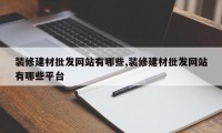 装修建材批发网站有哪些,装修建材批发网站有哪些平台