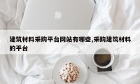建筑材料采购平台网站有哪些,采购建筑材料的平台
