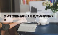 装修建筑辅材品牌十大排名,装修材料辅材大全