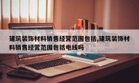 建筑装饰材料销售经营范围包括,建筑装饰材料销售经营范围包括电线吗