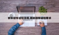 钢筋取样送检流程,钢筋取样送检要求