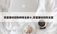 家居建材团购网排名前十,家居建材团购主题