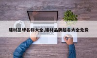建材品牌名称大全,建材品牌起名大全免费