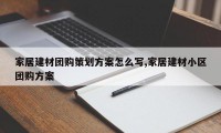 家居建材团购策划方案怎么写,家居建材小区团购方案