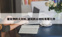 建筑物防火材料,建筑防火材料有哪几种