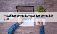 一站式家居建材超市,一站式家居建材超市怎么样