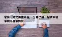 家装一站式供应平台,一分钟了解一站式家装采购平台家博会