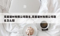 家居建材有限公司取名,家居建材有限公司取名怎么取
