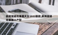 新房装修效果图大全2022新款,新房装修效果图小户型