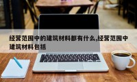 经营范围中的建筑材料都有什么,经营范围中建筑材料包括