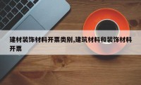 建材装饰材料开票类别,建筑材料和装饰材料开票