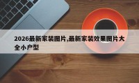 2026最新家装图片,最新家装效果图片大全小户型