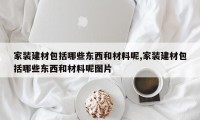 家装建材包括哪些东西和材料呢,家装建材包括哪些东西和材料呢图片