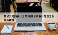 装修公司的会计分录,装修公司会计分录怎么做小规模