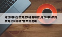 建筑材料分类方法6种有哪些,建筑材料的分类方法有哪些?并举例说明