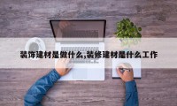 装饰建材是做什么,装修建材是什么工作