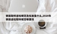 钢筋取样送检规范及标准是什么,2020年钢筋送检取样规范哪里找