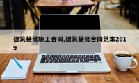 建筑装修施工合同,建筑装修合同范本2019