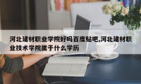 河北建材职业学院好吗百度贴吧,河北建材职业技术学院属于什么学历