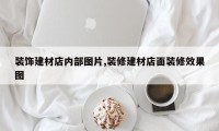 装饰建材店内部图片,装修建材店面装修效果图