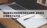 建材商贸公司的经营范围包括哪些,建材商贸公司属于什么行业