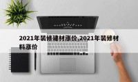 2021年装修建材涨价,2021年装修材料涨价