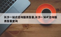 长沙一站式咨询服务答案,长沙一站式咨询服务答案查询