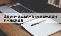 家装建材一站式采购平台有哪些品牌,家装材料一站式供应商