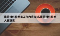 建筑材料检测员工作内容描述,建筑材料检测人员职责