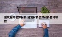 建筑材料装饰材料,建筑材料装饰材料包括哪些