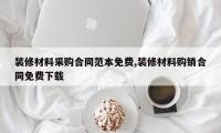 装修材料采购合同范本免费,装修材料购销合同免费下载