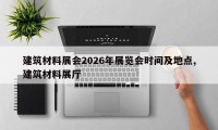 建筑材料展会2026年展览会时间及地点,建筑材料展厅