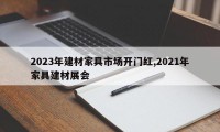 2023年建材家具市场开门红,2021年家具建材展会