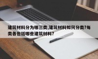 建筑材料分为哪三类,建筑材料如何分类?每类各包括哪些建筑材料?