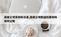 装修公司买材料分录,装修公司购进的原材料如何记账