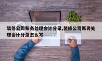 装修公司账务处理会计分录,装修公司账务处理会计分录怎么写
