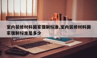 室内装修材料国家强制标准,室内装修材料国家强制标准是多少