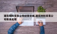 建筑材料贸易公司经营范围,建筑材料贸易公司账务处理