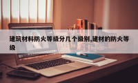 建筑材料防火等级分几个级别,建材的防火等级