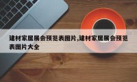 建材家居展会预览表图片,建材家居展会预览表图片大全