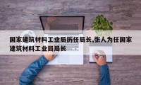国家建筑材料工业局历任局长,张人为任国家建筑材料工业局局长