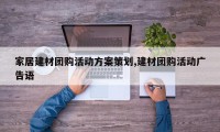 家居建材团购活动方案策划,建材团购活动广告语