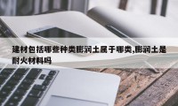 建材包括哪些种类膨润土属于哪类,膨润土是耐火材料吗