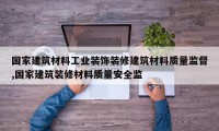 国家建筑材料工业装饰装修建筑材料质量监督,国家建筑装修材料质量安全监