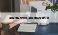 建筑材料及检测,建筑材料检测公司