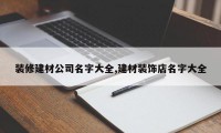 装修建材公司名字大全,建材装饰店名字大全