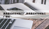 离我最近的石材加工厂,离我最近的石材加工厂地址